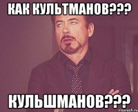 как Культманов??? Кульшманов???