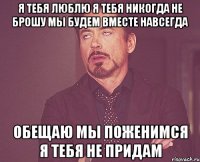 Я тебя люблю я тебя никогда не брошу мы будем вместе навсегда обещаю мы поженимся я тебя не придам