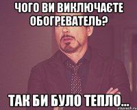 чого ви виключаєте обогреватель? так би було тепло...