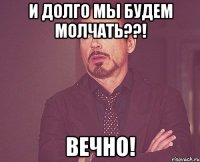 И долго мы будем молчать??! ВЕЧНО!