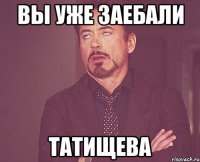 ВЫ УЖЕ ЗАЕБАЛИ ТАТИЩЕВА