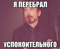 Я перебрал Успокоительного