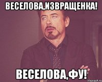 Веселова,извращенка! Веселова,фу!