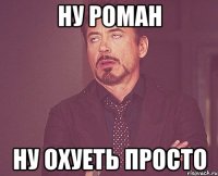 Ну роман Ну охуеть просто