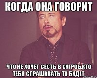 Когда она говорит что не хочет сесть в сугроб,кто тебя спрашивать то будет