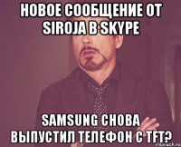 Новое сообщение от siroja в Skype Samsung снова выпустил телефон с TFT?