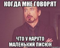 Когда мне говорят что у наруто маленький писюн