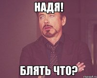 надя! Блять что?