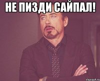 не пизди сайпал! 