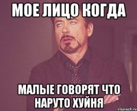 Мое лицо когда Малые говорят что наруто хуйня