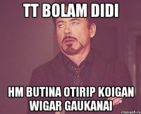 TT bolam didi HM butina otirip koigan wigar GAUKANAI