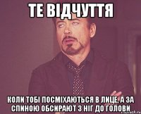 Те відчуття коли тобі посміхаються в лице, а за спиною обсирают з ніг до голови