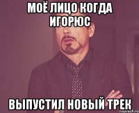 Моё лицо когда игорюс Выпустил новый трек