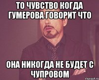 то чувство когда гумерова говорит что она никогда не будет с чупровом