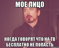 Мое лицо Когда говорят что на ТВ бесплатно не попасть