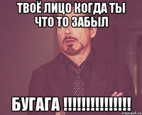 Твоё лицо когда ты что то забыл БУГАГА !!!!!!!!!!!!!!!