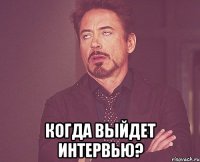  Когда выйдет интервью?