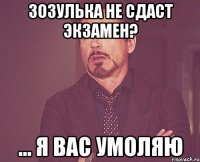 Зозулька не сдаст экзамен? ... я вас умоляю