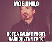 Мое лицо Когда Саша просит лайконуть что то