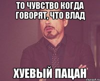 То чувство когда говорят, что влад Хуевый пацан