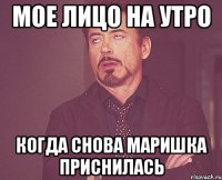 мое лицо на утро когда снова маришка приснилась