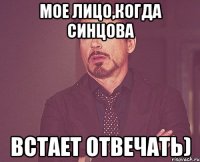 Мое лицо,когда Синцова Встает отвечать)