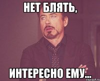 нет блять, интересно ему...