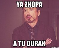 ya zhopa a tu durak