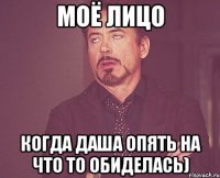 Моё лицо Когда Даша опять на что то обиделась)