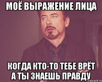 Моё выражение лица когда кто-то тебе врёт а ты знаешь правду