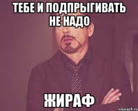 тебе и подпрыгивать не надо жираф