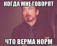 когда мне говорят что верма норм