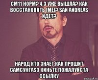 см11 норм? 4.3 уже вышла? Как восстановить imei? San Andreas идет? Народ кто знает как прошит самсунгаs3 Киньте Пожалуйста ссылку