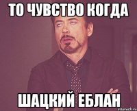 то чувство когда шацкий еблан