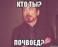 кто ты? почвоед?