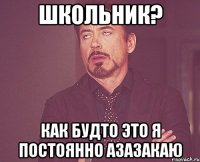 ШКОЛЬНИК? КАК БУДТО ЭТО Я ПОСТОЯННО АЗАЗАКАЮ