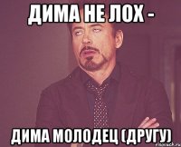 Дима не лох - Дима молодец (другу)