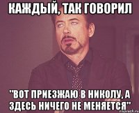 каждый, так говорил "вот приезжаю в Николу, а здесь ничего не меняется"