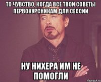 то чувство, когда все твои советы первокурсникам для сессии ну нихера им не помогли