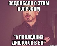 Задолбали с этим вопросом "5 последних диалогов в вк"