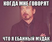 когда мне говорят что я ебанный мудак