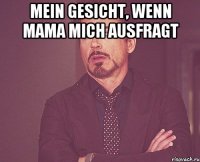 Mein Gesicht, wenn Mama mich ausfragt 