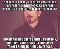 давайте на стоке, давайте на магазинках, давайте проведем попозже, давайте проведем пораньше, давайте другие тачки почему не посоветовались со всеми, почему такие правила, почему в такое время, почему эта трасса