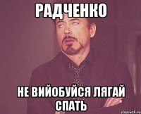 Радченко не вийобуйся лягай спать