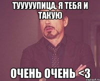 тууууупица, я тебя и такую очень очень <3