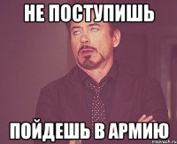 не поступишь пойдешь в армию