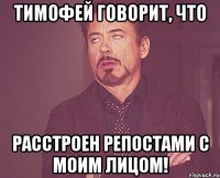 Тимофей говорит, что Расстроен репостами с моим лицом!