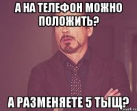 А на телефон можно положить? А разменяете 5 тыщ?