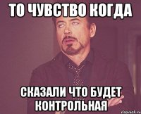 то чувство когда сказали что будет контрольная