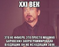 XXI век это не фанера, это просто машина Боровских запрограммировала входящий, он же исходящий звук